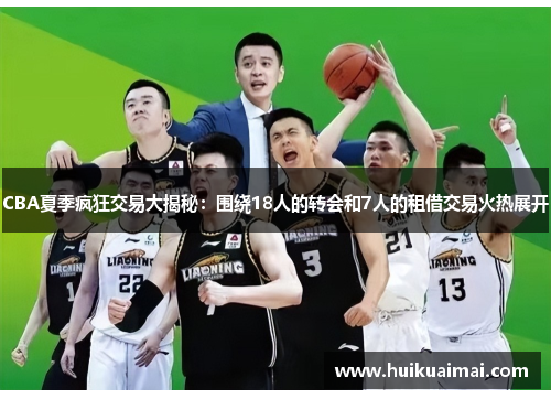 CBA夏季疯狂交易大揭秘：围绕18人的转会和7人的租借交易火热展开