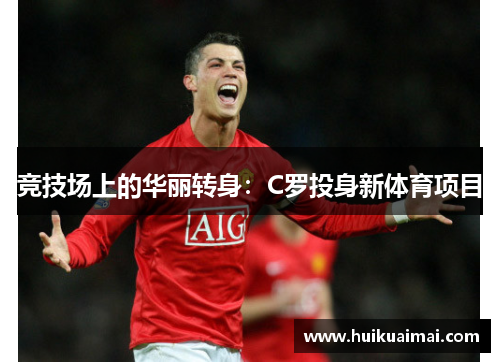 竞技场上的华丽转身：C罗投身新体育项目